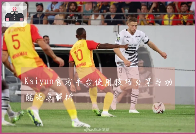 Kaiyun官方平台使用技巧分享与功能亮点解析
