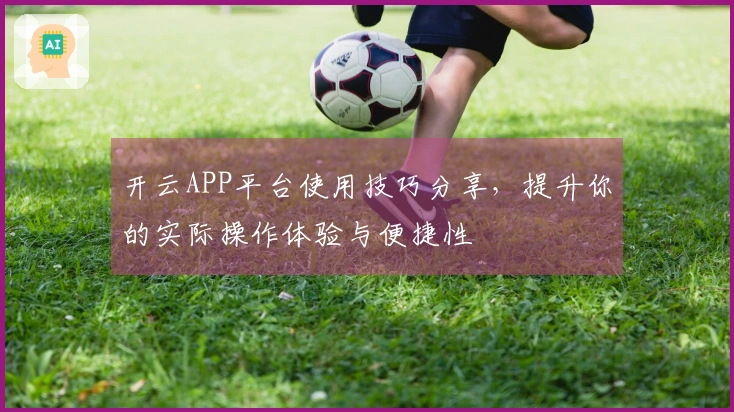 开云APP平台使用技巧分享，提升你的实际操作体验与便捷性