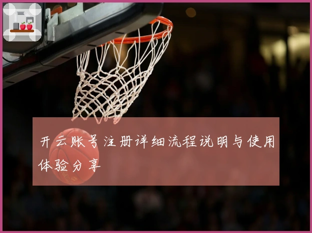 开云账号注册详细流程说明与使用体验分享