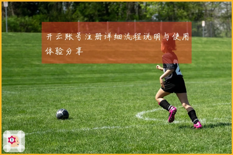 开云账号注册详细流程说明与使用体验分享
