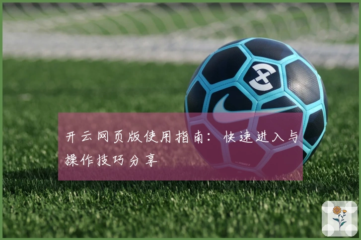 开云网页版使用指南：快速进入与操作技巧分享