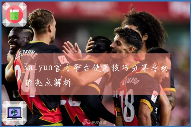 Kaiyun官方平台使用技巧分享与功能亮点解析