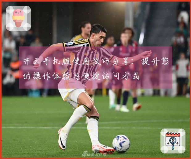 开云手机版使用技巧分享：提升您的操作体验与便捷访问方式