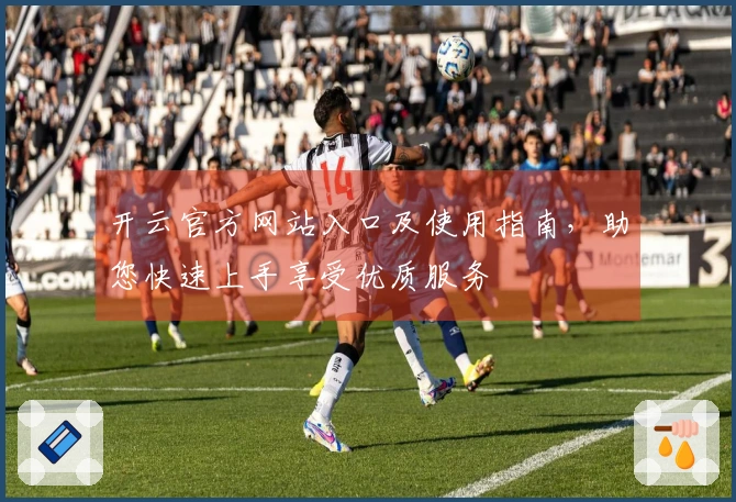 开云官方网站入口及使用指南，助您快速上手享受优质服务
