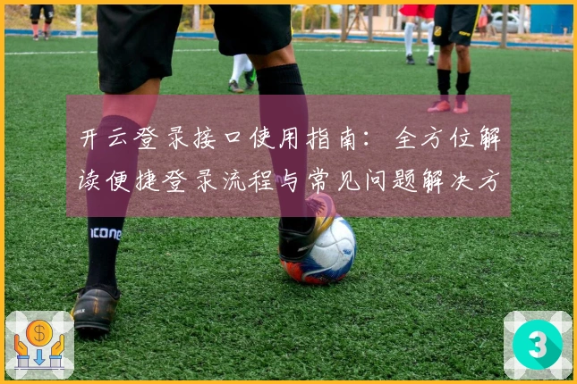 开云登录接口使用指南：全方位解读便捷登录流程与常见问题解决方案