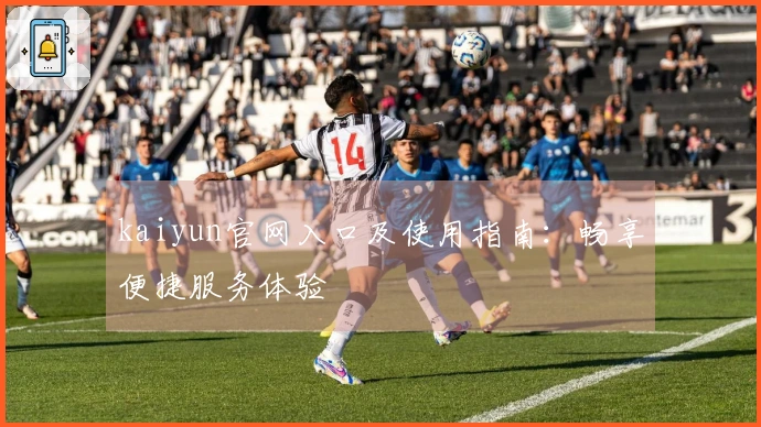 kaiyun官网入口及使用指南：畅享便捷服务体验