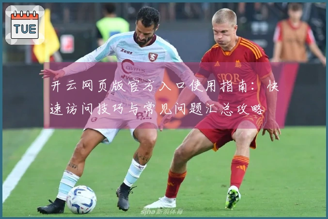 开云网页版官方入口使用指南：快速访问技巧与常见问题汇总攻略
