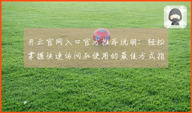 开云官网入口官方推荐说明：轻松掌握快速访问和使用的最佳方式指南