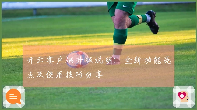 开云客户端升级说明：全新功能亮点及使用技巧分享