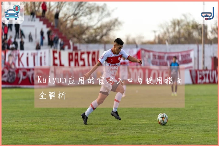 Kaiyun应用的官方入口与使用指南全解析