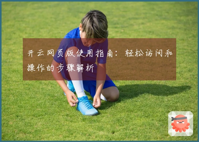 开云网页版使用指南：轻松访问和操作的步骤解析