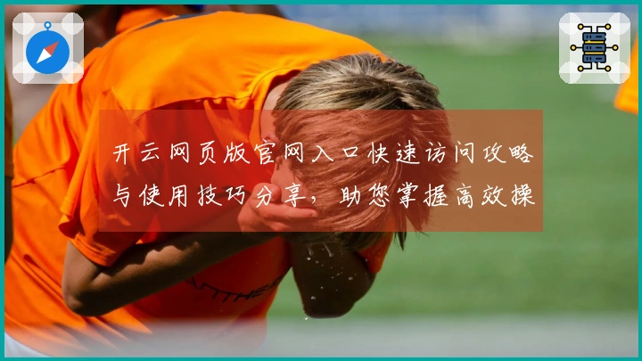 开云网页版官网入口快速访问攻略与使用技巧分享，助您掌握高效操作体验