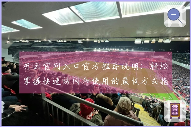 开云官网入口官方推荐说明：轻松掌握快速访问和使用的最佳方式指南