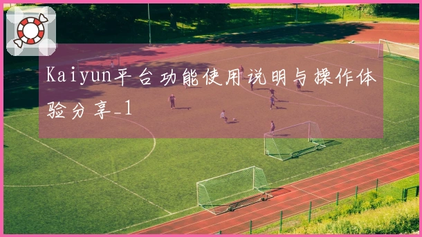 Kaiyun平台功能使用说明与操作体验分享_1